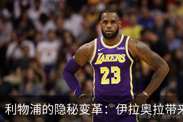 利物浦的隐秘变革：伊拉奥拉带来的三大调整
